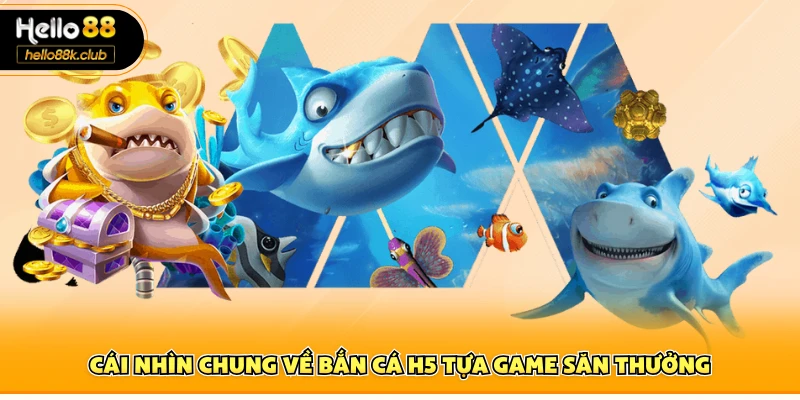 Cái nhìn chung về bắn cá H5 tựa game săn thưởng