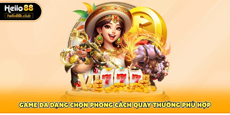 Game đa dạng chọn phong cách quay thưởng phù hợp
