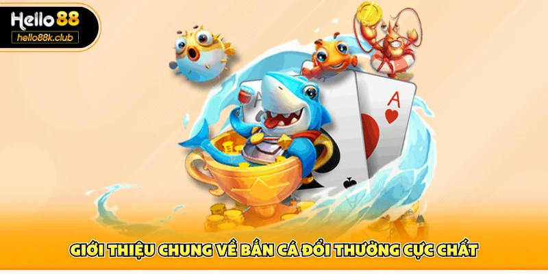 Giới thiệu chung về bắn cá đổi thưởng cực chất