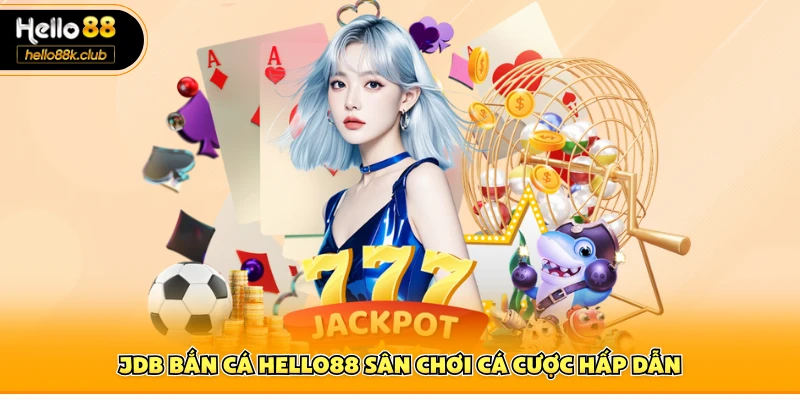 JDB bắn cá Hello88 sân chơi cá cược hấp dẫn