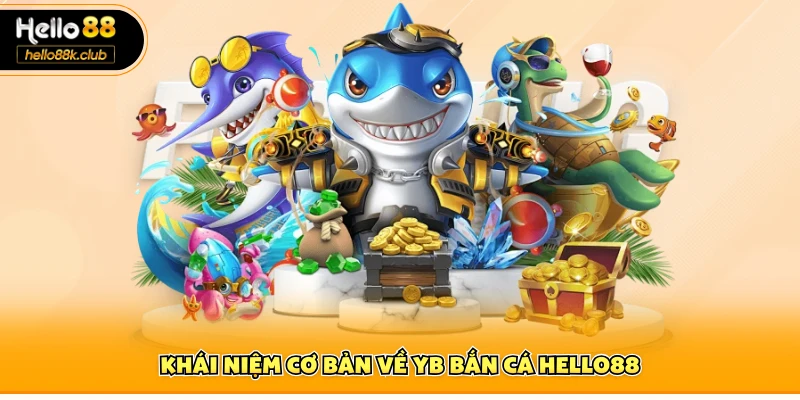 Khái niệm cơ bản về YB bắn cá Hello88